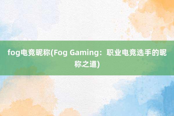 fog电竞昵称(Fog Gaming：职业电竞选手的昵称之道)