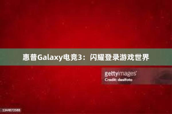 惠普Galaxy电竞3：闪耀登录游戏世界