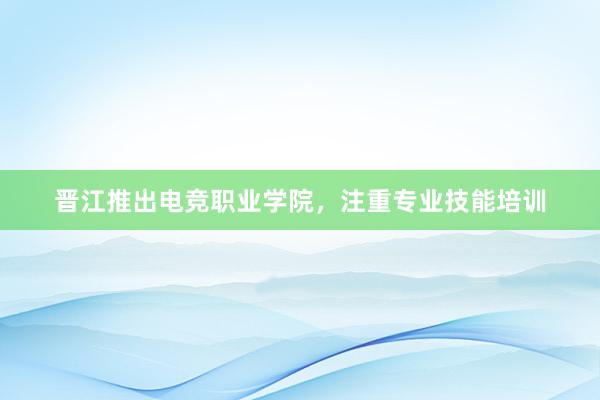 晋江推出电竞职业学院，注重专业技能培训