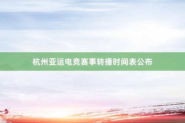 杭州亚运电竞赛事转播时间表公布